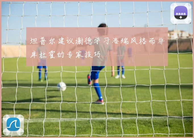 坦普尔建议谢德学习洛瑞风格而非库杜霍的专家技巧