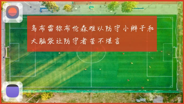 乌布雷称布伦森难以防守小辫子和大脑袋让防守者苦不堪言