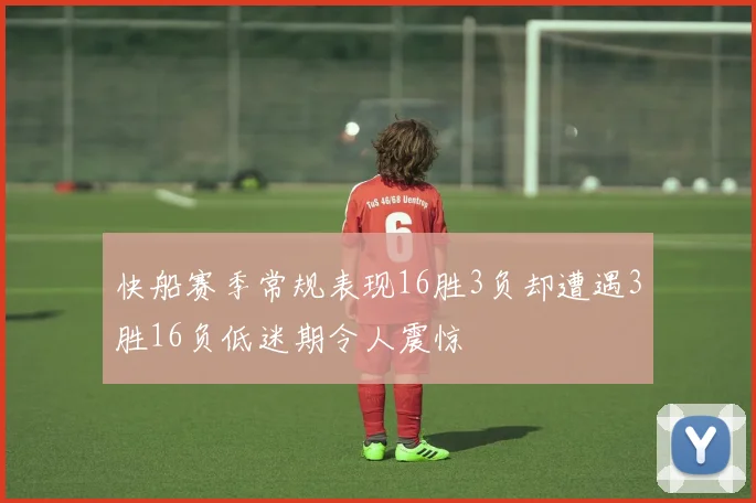 快船赛季常规表现16胜3负却遭遇3胜16负低迷期令人震惊