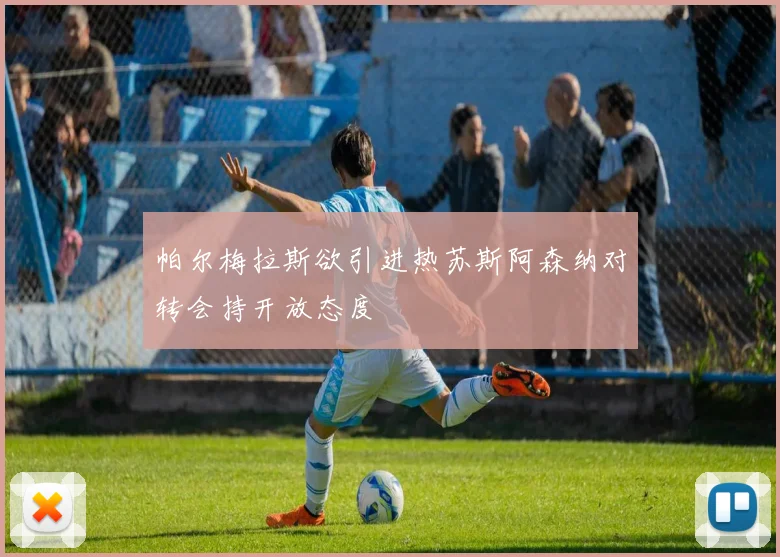 帕尔梅拉斯欲引进热苏斯阿森纳对转会持开放态度