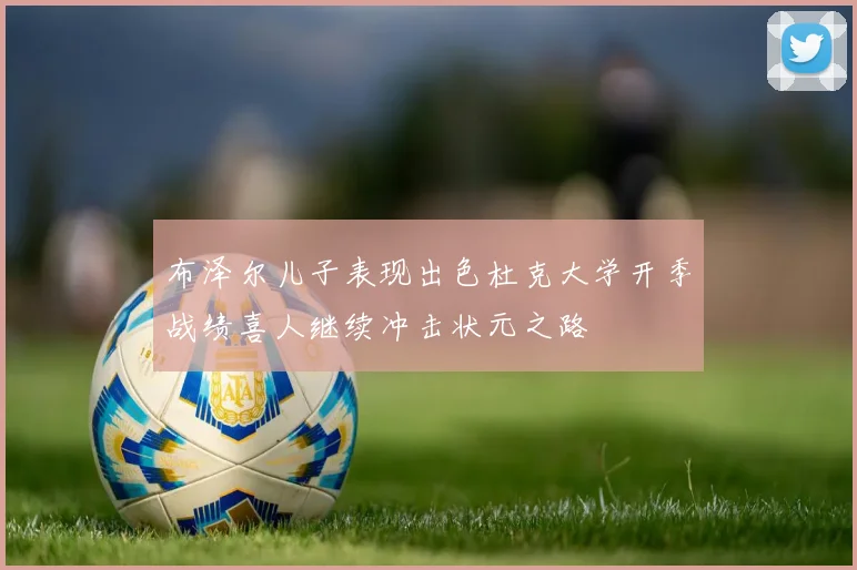布泽尔儿子表现出色杜克大学开季战绩喜人继续冲击状元之路