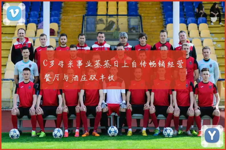 C罗母亲事业蒸蒸日上自传畅销经营餐厅与酒庄双丰收