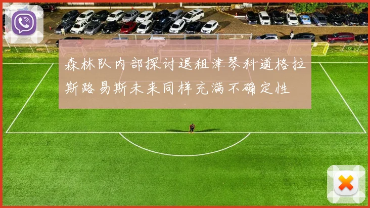 森林队内部探讨退租津琴科道格拉斯路易斯未来同样充满不确定性