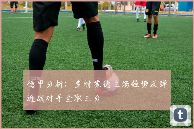 德甲分析：多特蒙德主场强势反弹迎战对手全取三分