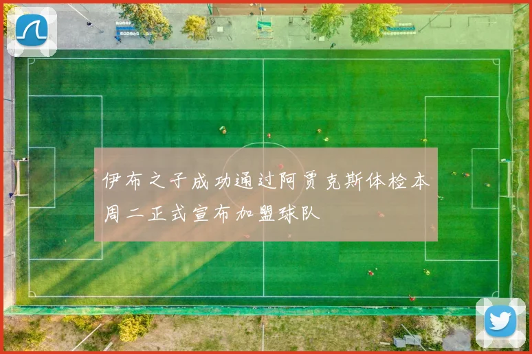伊布之子成功通过阿贾克斯体检本周二正式宣布加盟球队