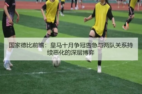 国家德比前瞻：皇马十月争冠告急与两队关系持续恶化的深层博弈